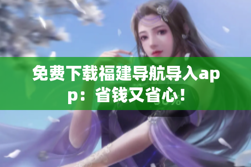 免费下载福建导航导入app：省钱又省心！