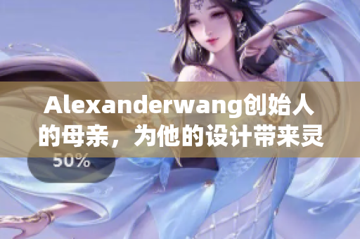 Alexanderwang创始人的母亲，为他的设计带来灵感