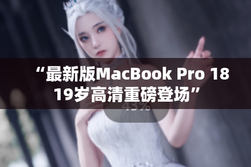“最新版MacBook Pro 1819岁高清重磅登场”