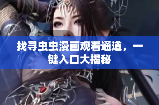 找寻虫虫漫画观看通道，一键入口大揭秘