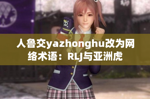 人鲁交yazhonghu改为网络术语：RLJ与亚洲虎