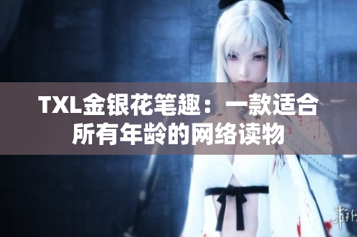 TXL金银花笔趣：一款适合所有年龄的网络读物