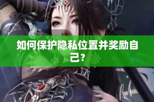 如何保护隐私位置并奖励自己？