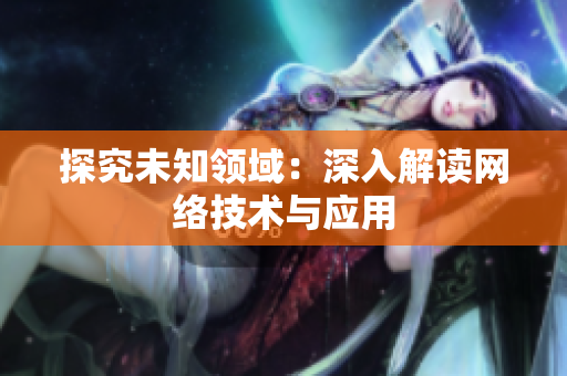 探究未知领域：深入解读网络技术与应用
