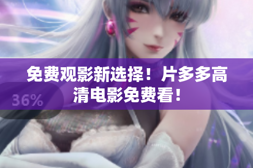 免费观影新选择！片多多高清电影免费看！