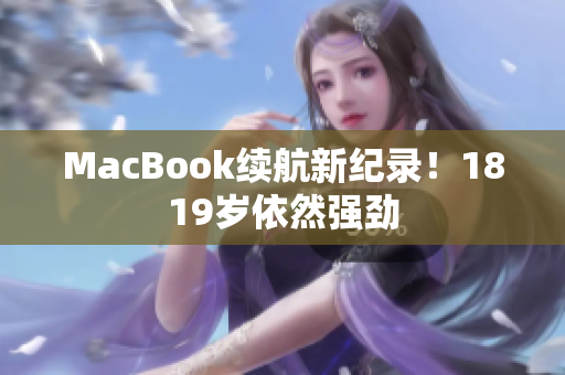 MacBook续航新纪录！1819岁依然强劲