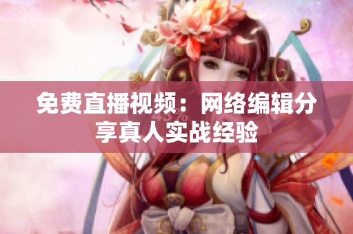 免费直播视频：网络编辑分享真人实战经验