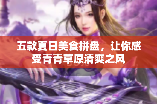 五款夏日美食拼盘，让你感受青青草原清爽之风
