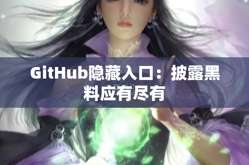 GitHub隐藏入口：披露黑料应有尽有