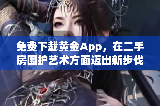 免费下载黄金App，在二手房围护艺术方面迈出新步伐