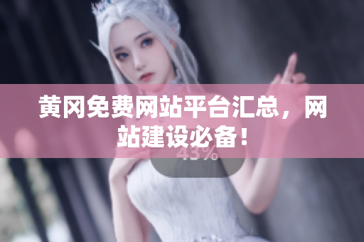 黄冈免费网站平台汇总，网站建设必备！