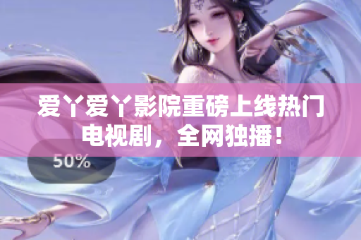 爱丫爱丫影院重磅上线热门电视剧，全网独播！