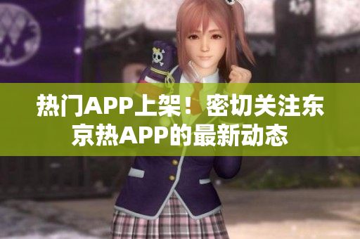 热门APP上架！密切关注东京热APP的最新动态