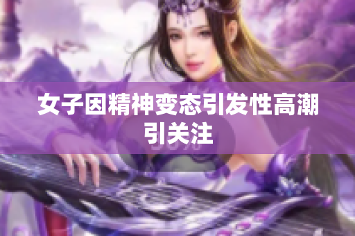 女子因精神变态引发性高潮引关注