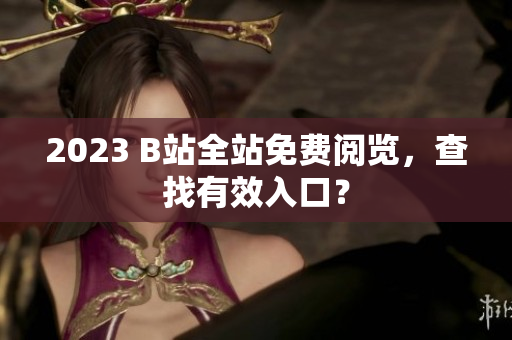 2023 B站全站免费阅览，查找有效入口？