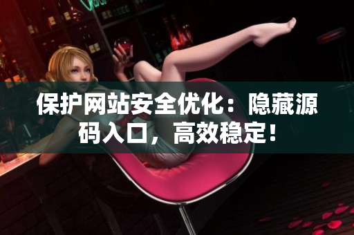 保护网站安全优化：隐藏源码入口，高效稳定！