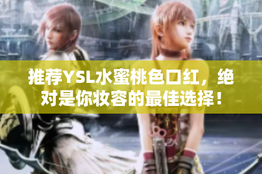 推荐YSL水蜜桃色口红，绝对是你妆容的最佳选择！