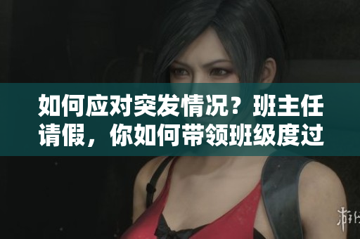 如何应对突发情况？班主任请假，你如何带领班级度过C1节课。