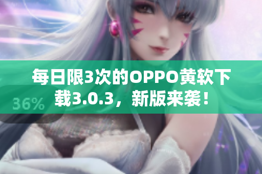 每日限3次的OPPO黄软下载3.0.3，新版来袭！