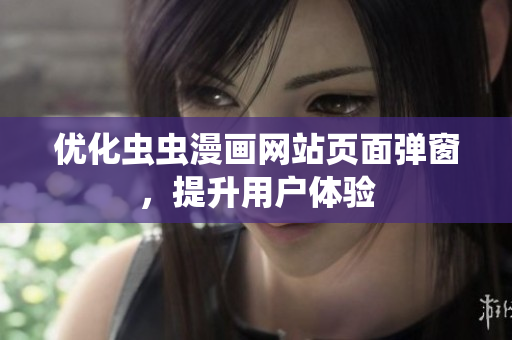 优化虫虫漫画网站页面弹窗，提升用户体验