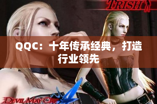 QQC：十年传承经典，打造行业领先