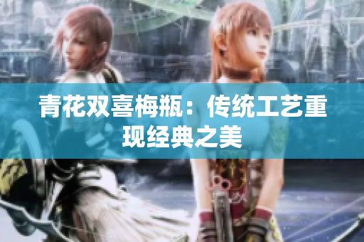 青花双喜梅瓶：传统工艺重现经典之美