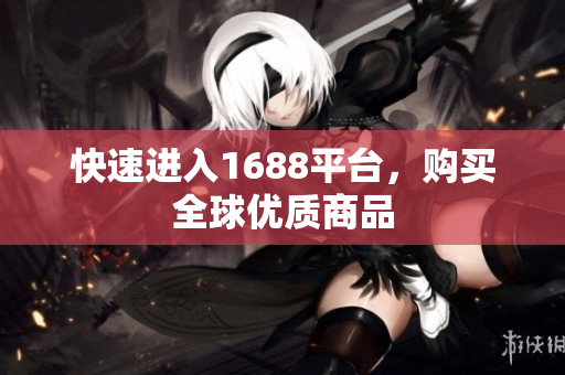 快速进入1688平台，购买全球优质商品
