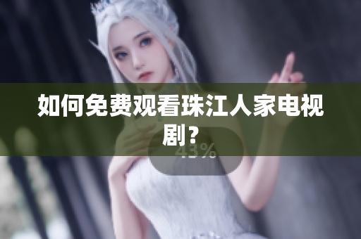 如何免费观看珠江人家电视剧？