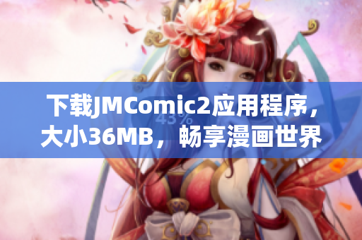 下载JMComic2应用程序，大小36MB，畅享漫画世界