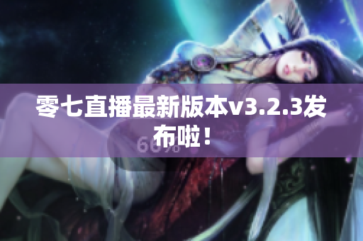零七直播最新版本v3.2.3发布啦！