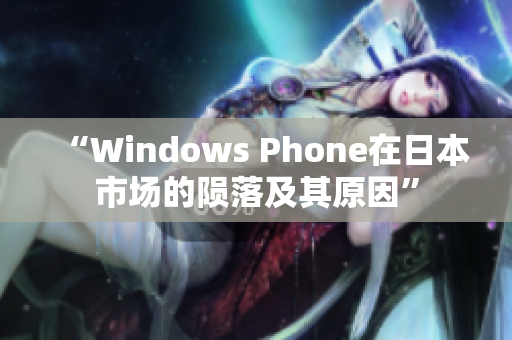 “Windows Phone在日本市场的陨落及其原因”
