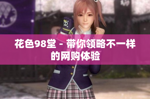 花色98堂 - 带你领略不一样的网购体验
