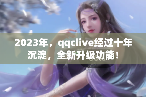 2023年，qqclive经过十年沉淀，全新升级功能！