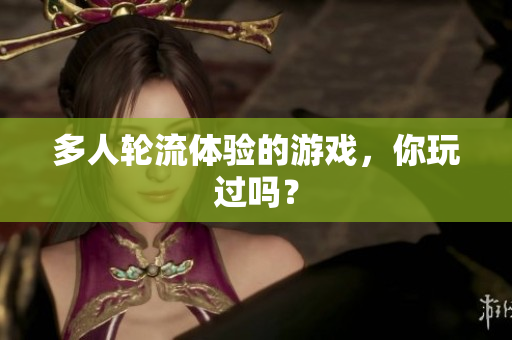 多人轮流体验的游戏，你玩过吗？