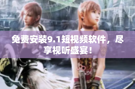 免费安装9.1短视频软件，尽享视听盛宴！
