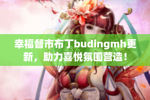 幸福督市布丁budingmh更新，助力喜悦氛围营造！
