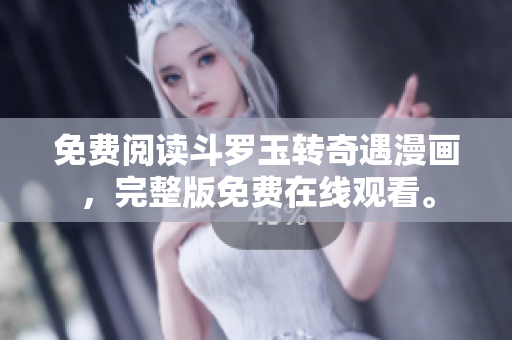 免费阅读斗罗玉转奇遇漫画，完整版免费在线观看。
