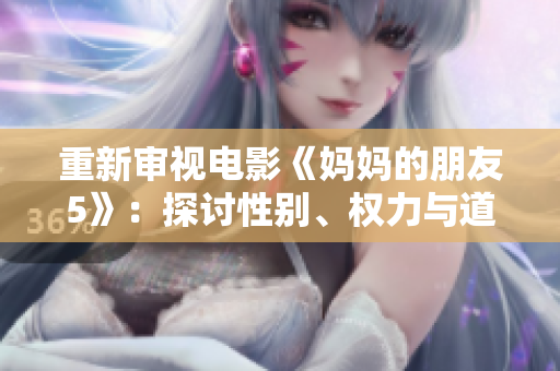 重新审视电影《妈妈的朋友5》：探讨性别、权力与道德。