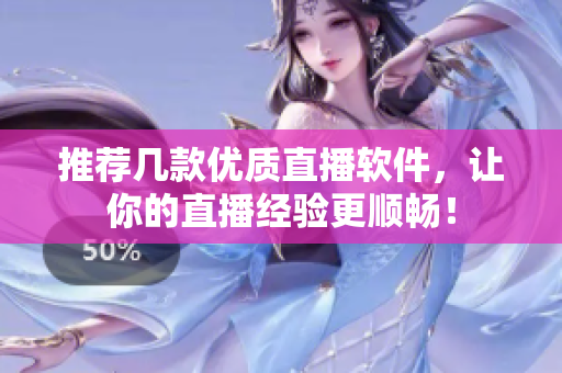 推荐几款优质直播软件，让你的直播经验更顺畅！