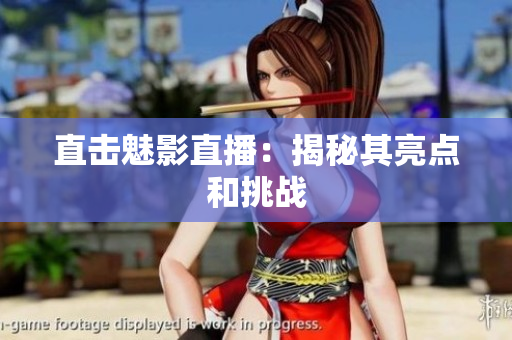 直击魅影直播：揭秘其亮点和挑战