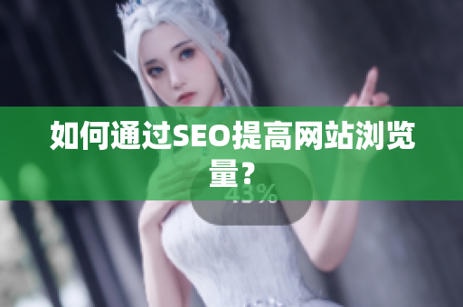 如何通过SEO提高网站浏览量？