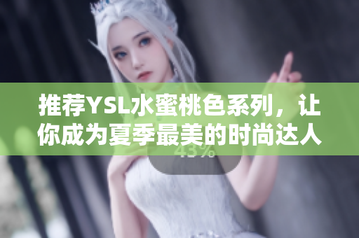 推荐YSL水蜜桃色系列，让你成为夏季最美的时尚达人