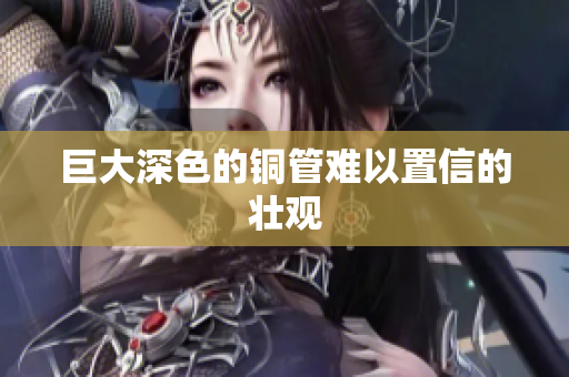 巨大深色的铜管难以置信的壮观