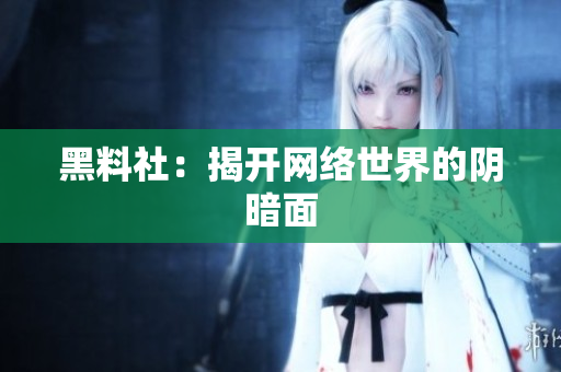 黑料社：揭开网络世界的阴暗面