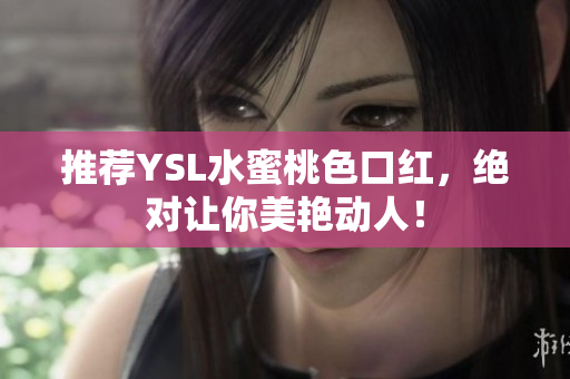 推荐YSL水蜜桃色口红，绝对让你美艳动人！