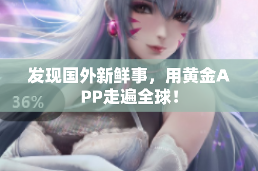 发现国外新鲜事，用黄金APP走遍全球！