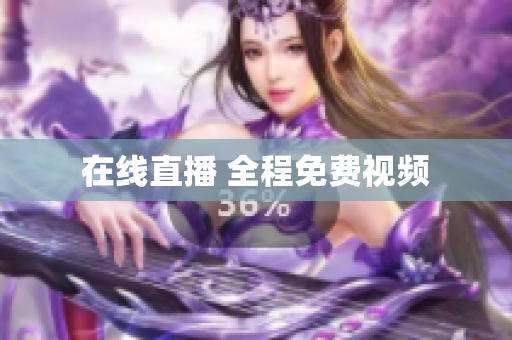 在线直播 全程免费视频