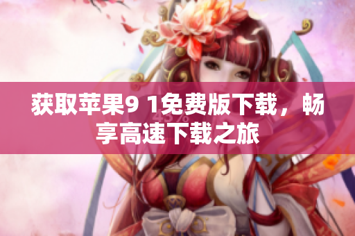 获取苹果9 1免费版下载，畅享高速下载之旅