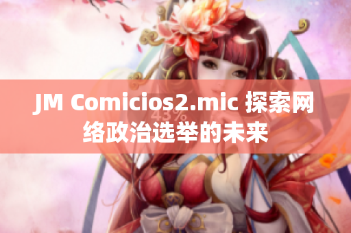 JM Comicios2.mic 探索网络政治选举的未来