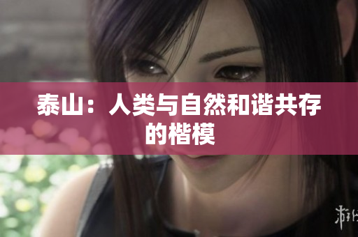 泰山：人类与自然和谐共存的楷模